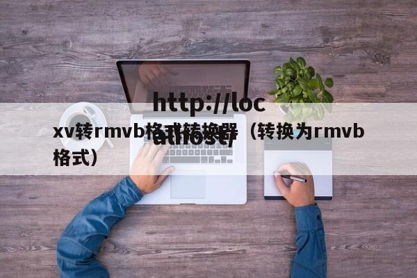 xv转rmvb格式转换器（转换为rmvb格式）
