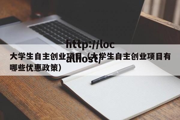 大学生自主创业项目（大学生自主创业项目有哪些优惠政策）